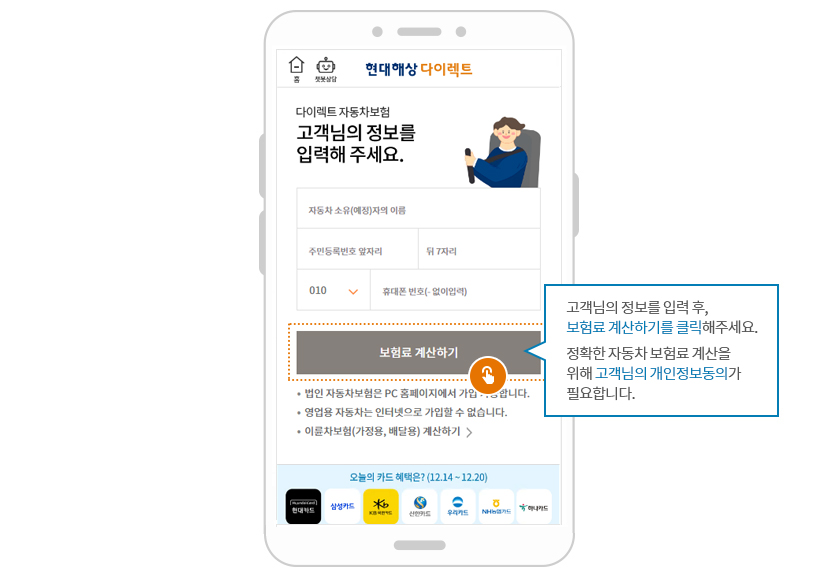 보험료 계산하기. 고객님의 정보를 입력 후, 보험료 계산하기를 클릭해주세요. 정확한 자동차 보험료 계산을 위해 고객님의 개인정보동의가 필요합니다.